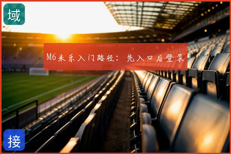 M6米乐入门路径：先入口后登录