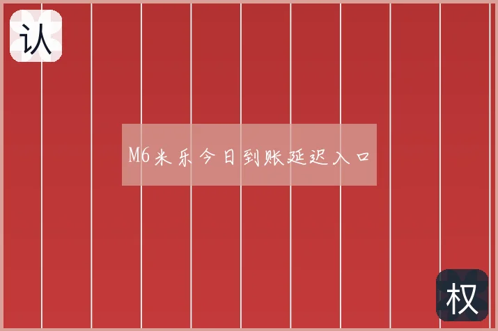 M6米乐今日到账延迟入口