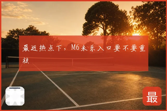 最近热点下，M6米乐入口要不要重核