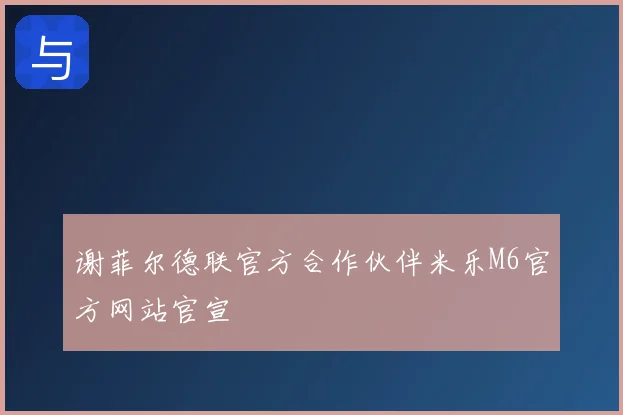 谢菲尔德联官方合作伙伴米乐M6官方网站官宣