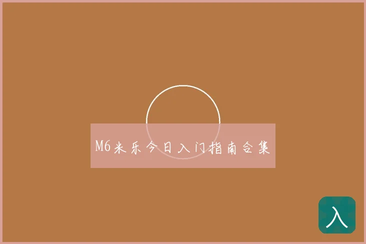 M6米乐今日入门指南合集
