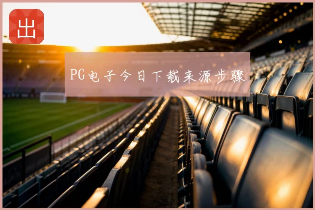 PG电子今日下载来源步骤